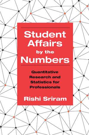 Student Affairs by the Numbers: Quantitative Research and Statistics for Professionals de Rishi Sriram