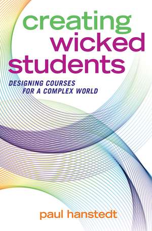 Creating Wicked Students: Designing Courses for a Complex World de Paul Hanstedt