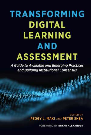 Transforming Digital Learning and Assessment: A Guide to Available and Emerging Practices and Building Institutional Consensus de Peggy L. Maki