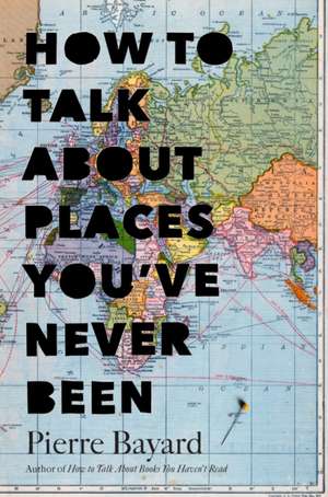 How to Talk About Places You've Never Been: On the Importance of Armchair Travel de Pierre Bayard