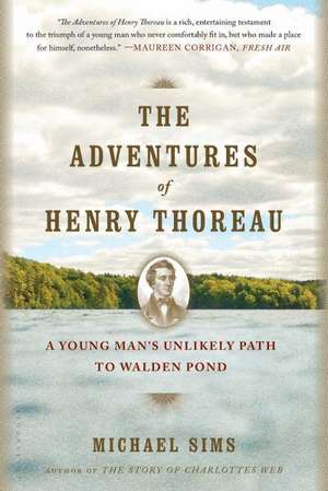 The Adventures of Henry Thoreau: A Young Man's Unlikely Path to Walden Pond de Michael Sims