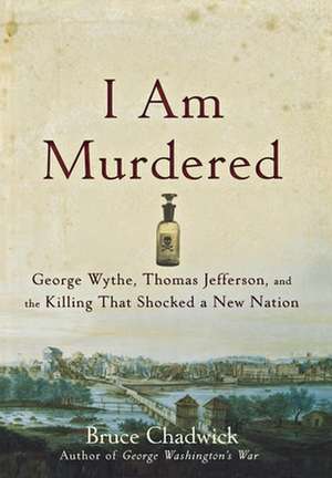 I Am Murdered: George Wythe, Thomas Jefferson, and the Killing That Shocked a New Nation de Bruce Chadwick