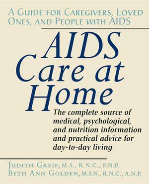 AIDS Care at Home: A Guide for Caregivers, Loved Ones, and People with AIDS de Judith Greif