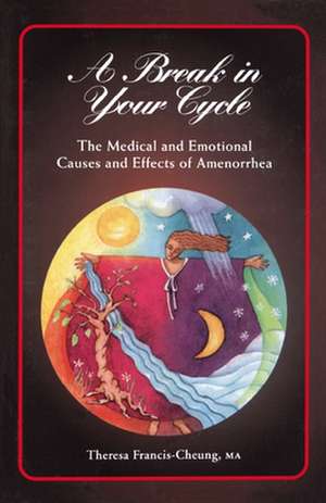 A Break in Your Cycle: The Medical and Emotional Causes and Effects of Amenorrhea de Theresa Cheung