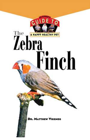 The Zebra Finch: An Owner's Guide to a Happy Healthy Pet de Matthew Vriends