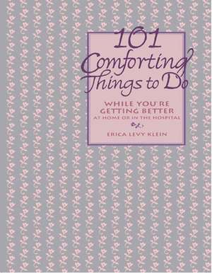 101 Comforting Things to Do: While You're Getting Better at Home or in the Hospital de Erica Levy Klein