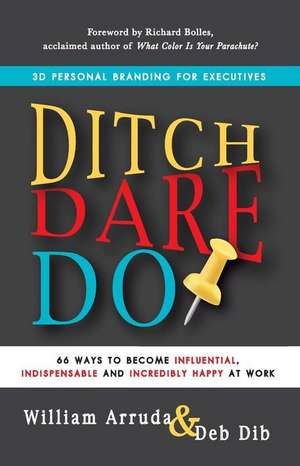 Ditch. Dare. Do!: 66 Ways to Become Influential, Indispensable, and Incredibly Happy at Work de William Arruda