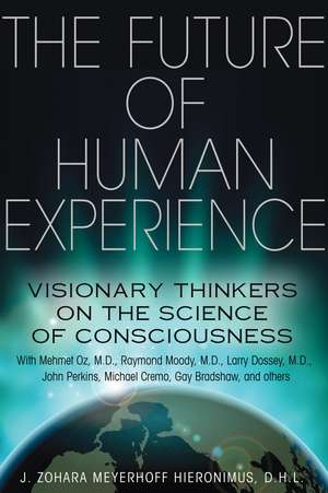 The Future of Human Experience: Visionary Thinkers on the Science of Consciousness de J. Zohara Meyerhoff Hieronimus D.H.L.