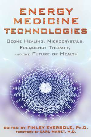 Energy Medicine Technologies: Ozone Healing, Microcrystals, Frequency Therapy, and the Future of Health de Finley Eversole Ph.D.