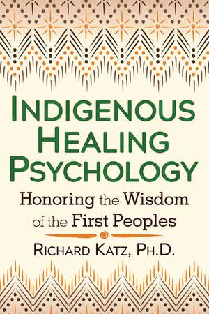 Indigenous Healing Psychology: Honoring the Wisdom of the First Peoples de Richard Katz Ph.D.