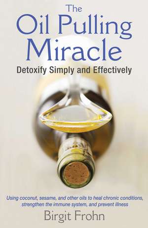 The Oil Pulling Miracle: Detoxify Simply and Effectively de Birgit Frohn