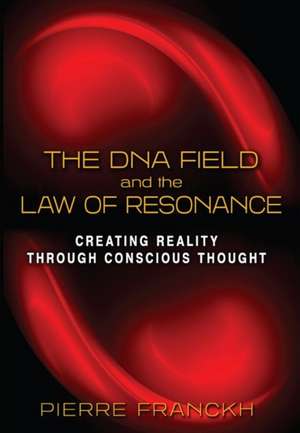 The DNA Field and the Law of Resonance: Creating Reality through Conscious Thought de Pierre Franckh