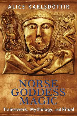 Norse Goddess Magic: Trancework, Mythology, and Ritual de Alice Karlsdóttir