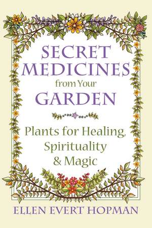 Secret Medicines from Your Garden: Plants for Healing, Spirituality, and Magic de Ellen Evert Hopman