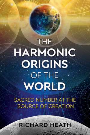 The Harmonic Origins of the World: Sacred Number at the Source of Creation de Richard Heath