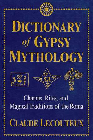 Dictionary of Gypsy Mythology: Charms, Rites, and Magical Traditions of the Roma de Claude Lecouteux