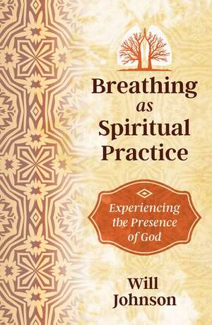 Breathing as Spiritual Practice: Experiencing the Presence of God de Will Johnson