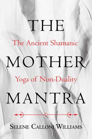 The Mother Mantra: The Ancient Shamanic Yoga of Non-Duality de Selene Calloni Williams