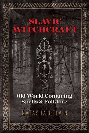 Slavic Witchcraft: Old World Conjuring Spells and Folklore de Natasha Helvin