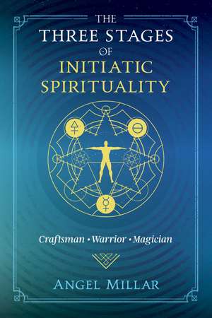 The Three Stages of Initiatic Spirituality: Craftsman, Warrior, Magician de Angel Millar