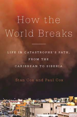 How the World Breaks: Life in Catastrophe's Path, from the Caribbean to Siberia de Stan Cox