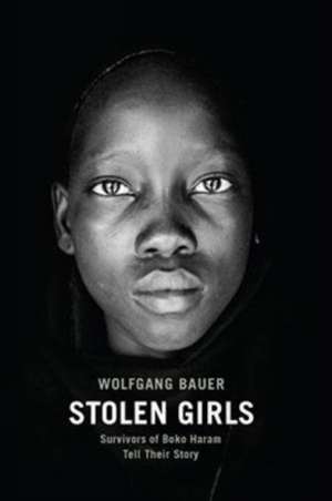 Stolen Girls: Survivors of Boko Haram Tell Their Story de Wolfgang Bauer