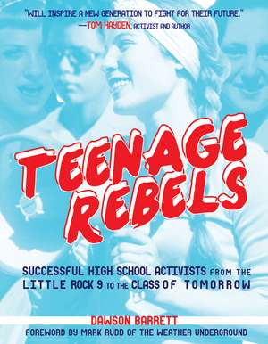 Teenage Rebels: Successful High School Activists from the Little Rock 9 to the Class of Tomorrow de Dawson Barrett