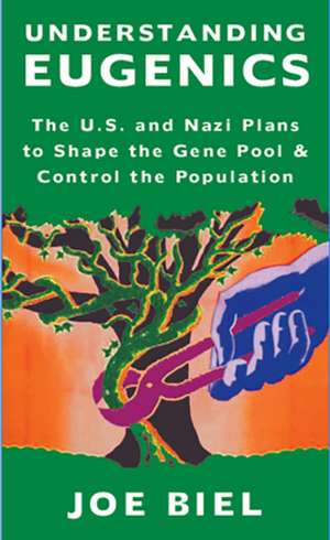 Understanding Eugenics: The U.S. and Nazi Plans to Shape the Gene Pool & Control the Population de Joe Biel