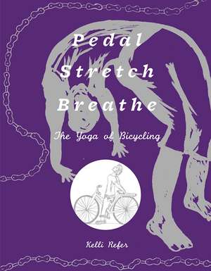 Pedal, Stretch, Breathe: The Yoga of Bicycling de Kelli Refer