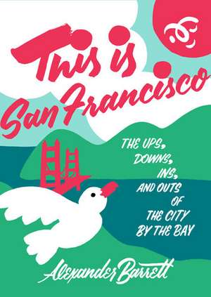 This Is San Francisco: The Ups, Downs, In and Outs of the City by the Bay de Alexander Barrett