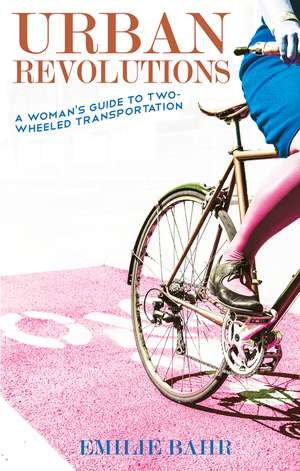 Urban Revolutions: A Woman's Guide to Two-Wheeled Transportation de Emilie Bahr