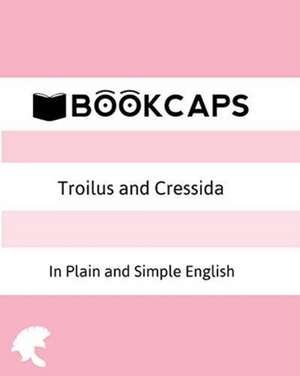 Troilus and Cressida In Plain and Simple English (A Modern Translation and the Original Version) de William Shakespeare