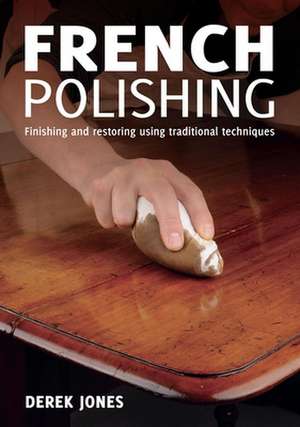 French Polishing: Finishing and Restoring Using Traditional Techniques de Derek Jones