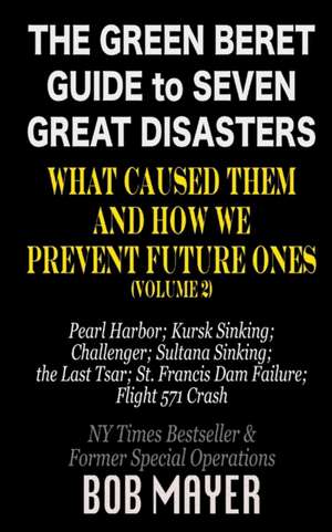 The Green Beret Guide to Seven Great Disasters (II): What Caused Them and How We Prevent Future Ones de Bob Mayer