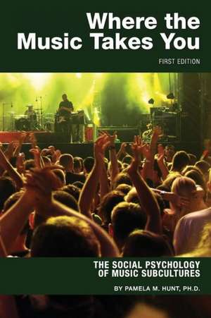 Where the Music Takes You: The Social Psychology of Music Subcultures de Pamela M. Hunt