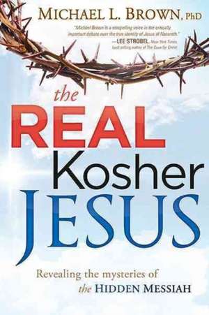 The Real Kosher Jesus: Revealing the Mysteries of the Hidden Messiah de Michael L. Brown