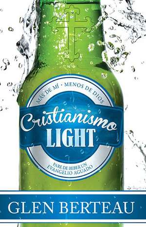 Cristianismo Light: Deje de Beber un Evangelio Aguado = Christianity Lite de Glen Berteau