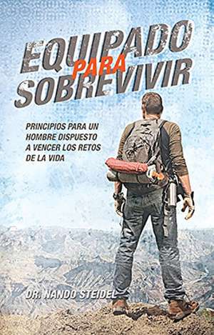 Equipado Para Sobrevivir: Principios Para un Hombre Dispuesto A Vencer los Retos de la Vida = Equipped to Survive de Nando Steidel