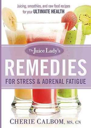 The Juice Lady's Remedies for Stress and Adrenal Fatigue: Juicing, Smoothies, and Raw Food Recipes for Your Ultimate Health de Cherie Calbom