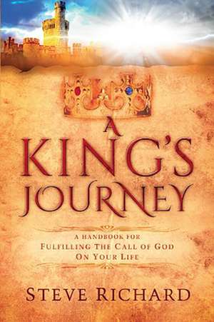 A King's Journey: A Handbook for Fulfiling the Call of God on Your Life de Steve Richard