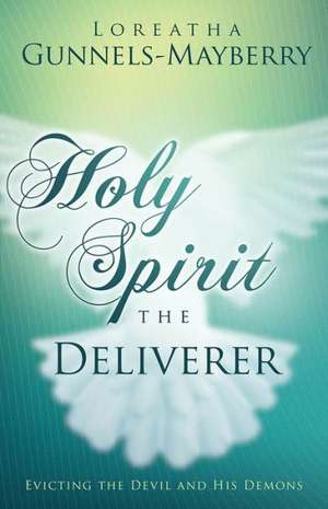 Holy Spirit, the Deliverer: Evicting the Devil and His Demons de Loreatha Gunnels-Mayberry