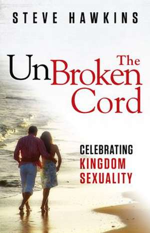 The Unbroken Cord: Celebrating Kingdom Sexuality de Steve Hawkins