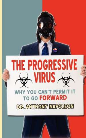 The Progressive Virus: Why You Can't Permit It to Go Forward de Anthony Napoleon