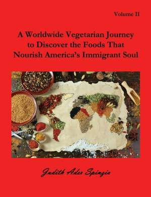 A Worldwide Vegetarian Journey to Discover the Foods That Nourish America's Immigrant Soul de Judith Ader Spinzia