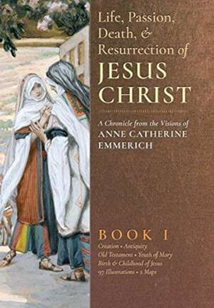 The Life, Passion, Death and Resurrection of Jesus Christ, Book I de Anne Catherine Emmerich