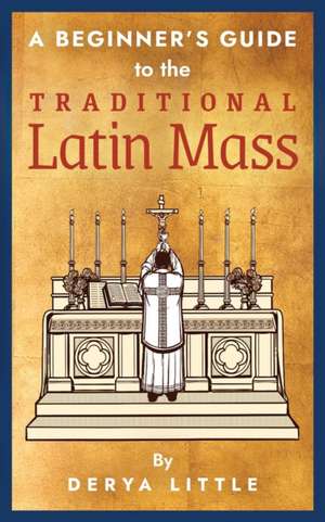 A Beginner's Guide to the Traditional Latin Mass de Derya Little