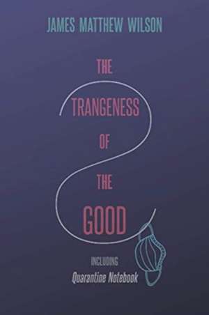 The Strangeness of the Good, Including Quarantine Notebook de James Matthew Wilson