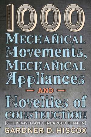 1000 Mechanical Movements, Mechanical Appliances and Novelties of Construction (6th revised and enlarged edition) de Gardner D. Hiscox