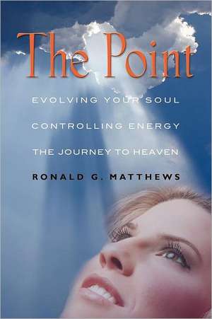 The Point: Evolving Your Soul, Controlling Your Energy, and the Journey to Heaven de Ronald G. Matthews