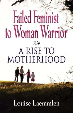 Failed Feminist to Woman Warrior: A Rise to Motherhood de Louise Laemmlen